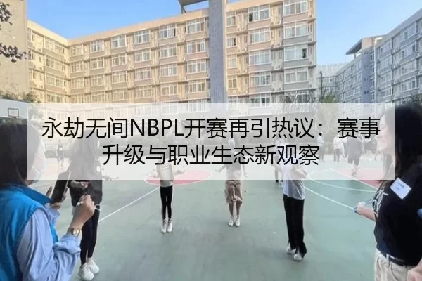 永劫无间NBPL开赛再引热议：赛事升级与职业生态新观察
